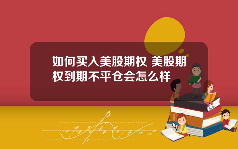 如何买入美股期权 美股期权到期不平仓会怎么样